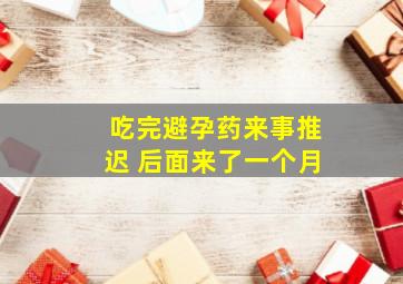 吃完避孕药来事推迟 后面来了一个月